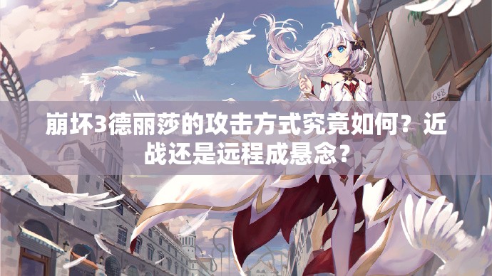 崩坏3德丽莎的攻击方式究竟如何？近战还是远程成悬念？