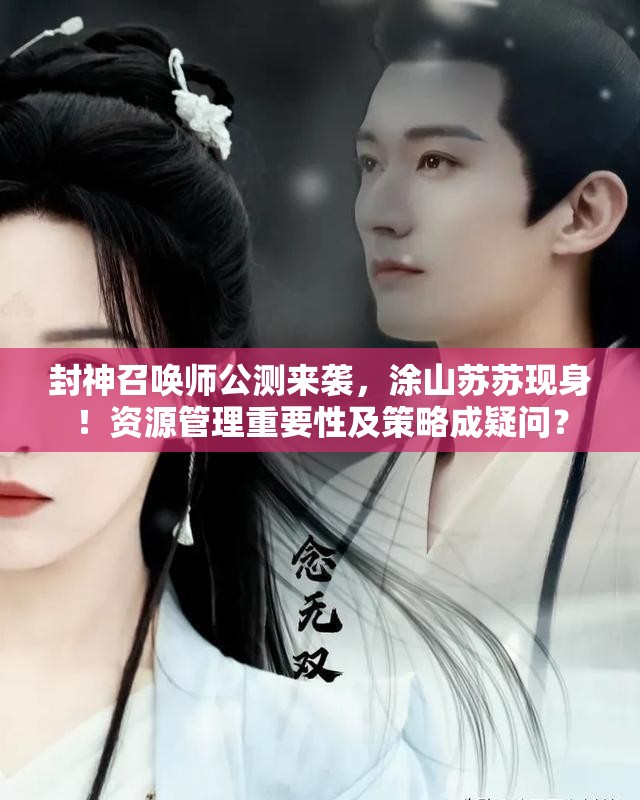 封神召唤师公测来袭，涂山苏苏现身！资源管理重要性及策略成疑问？