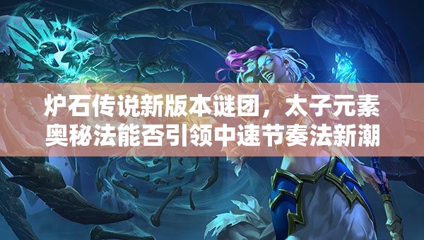 炉石传说新版本谜团，太子元素奥秘法能否引领中速节奏法新潮流？