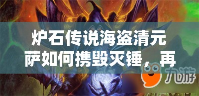 炉石传说海盗清元萨如何携毁灭锤，再现传说第四篇章的辉煌？