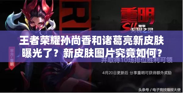 王者荣耀孙尚香和诸葛亮新皮肤曝光了？新皮肤图片究竟如何？