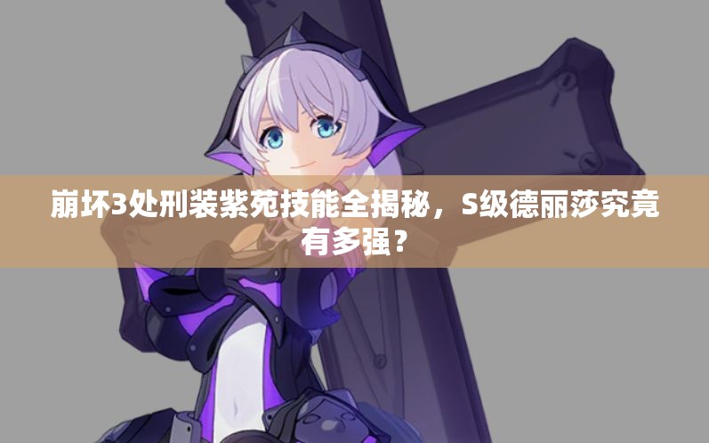 崩坏3处刑装紫苑技能全揭秘，S级德丽莎究竟有多强？