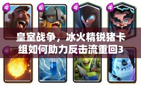 皇室战争，冰火精锐猪卡组如何助力反击流重回3000杯？