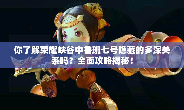 你了解荣耀峡谷中鲁班七号隐藏的多深关系吗？全面攻略揭秘！