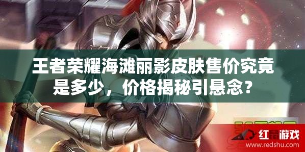 王者荣耀海滩丽影皮肤售价究竟是多少，价格揭秘引悬念？