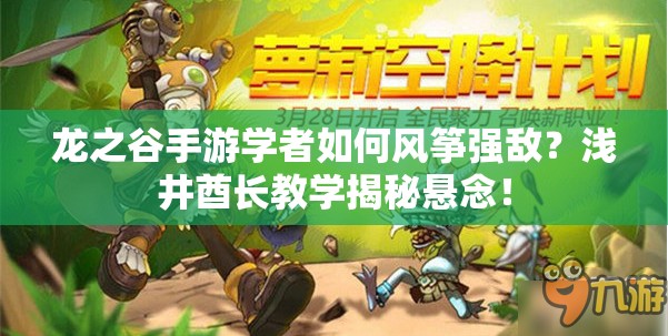 龙之谷手游学者如何风筝强敌？浅井酋长教学揭秘悬念！