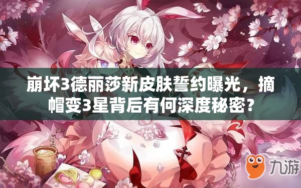 崩坏3德丽莎新皮肤誓约曝光，摘帽变3星背后有何深度秘密？