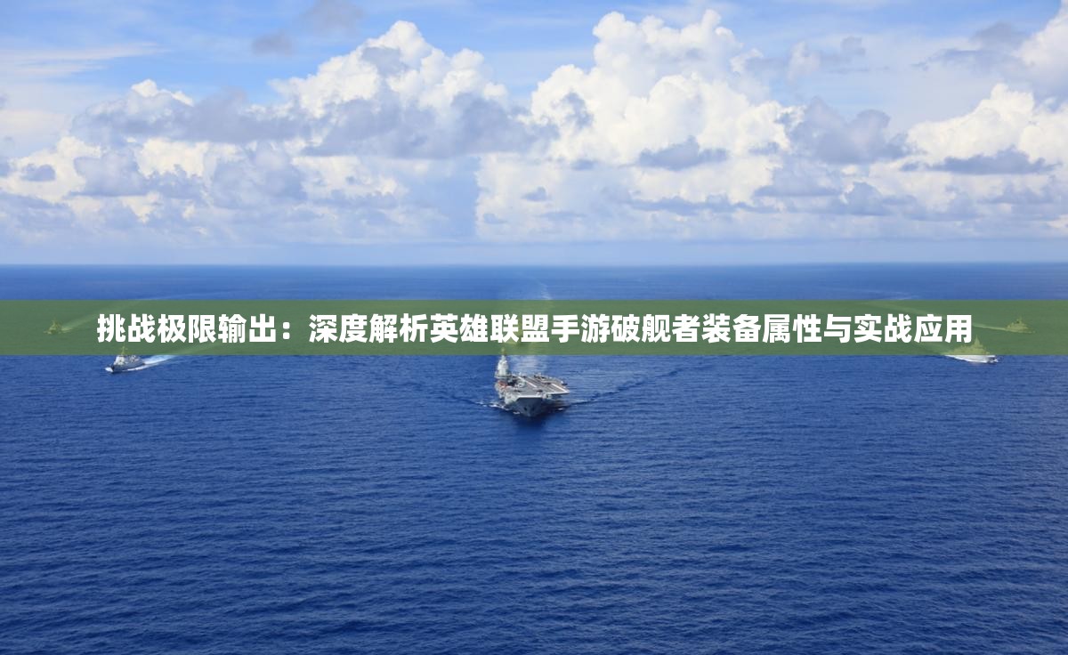 挑战极限输出：深度解析英雄联盟手游破舰者装备属性与实战应用