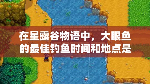 在星露谷物语中，大眼鱼的最佳钓鱼时间和地点是什么？
