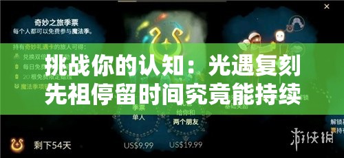 挑战你的认知：光遇复刻先祖停留时间究竟能持续多久？全面解析其极限时长