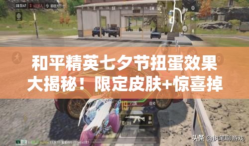 和平精英七夕节扭蛋效果大揭秘！限定皮肤+惊喜掉落必看攻略
