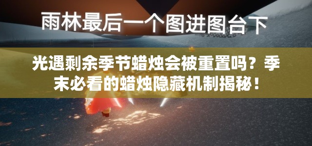 光遇剩余季节蜡烛会被重置吗？季末必看的蜡烛隐藏机制揭秘！