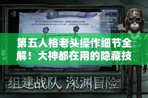 第五人格老头操作细节全解！大神都在用的隐藏技巧，看完秒变大佬！