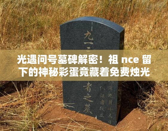 光遇问号墓碑解密！祖 nce 留下的神秘彩蛋竟藏着免费烛光？
