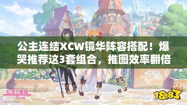 公主连结XCW镜华阵容搭配！爆哭推荐这3套组合，推图效率翻倍