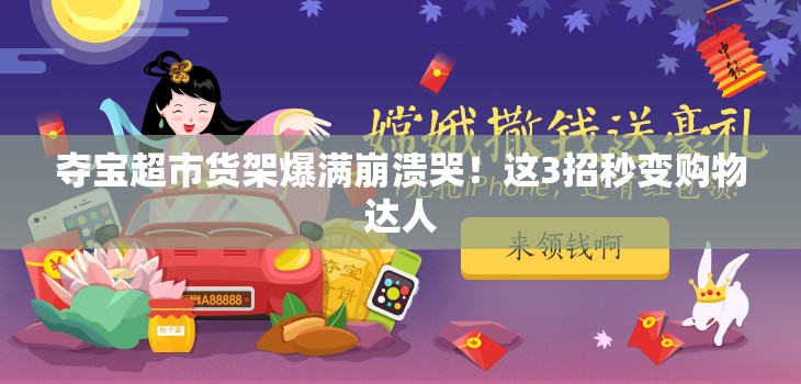 夺宝超市货架爆满崩溃哭！这3招秒变购物达人