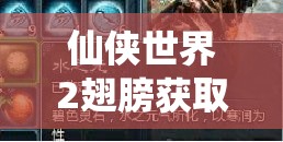 仙侠世界2翅膀获取攻略！5分钟速刷技巧，零门槛解锁飞行神装