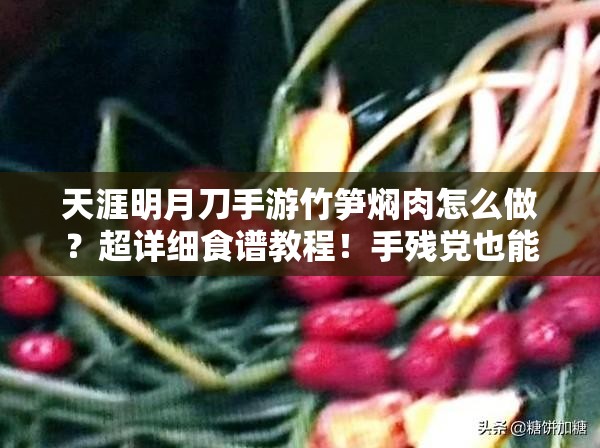 天涯明月刀手游竹笋焖肉怎么做？超详细食谱教程！手残党也能轻松复刻江湖美味！