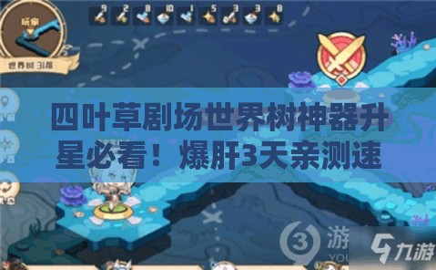 四叶草剧场世界树神器升星必看！爆肝3天亲测速升技巧，省时省心